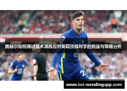图赫尔如何通过战术演练应对英超顶级对手的挑战与策略分析