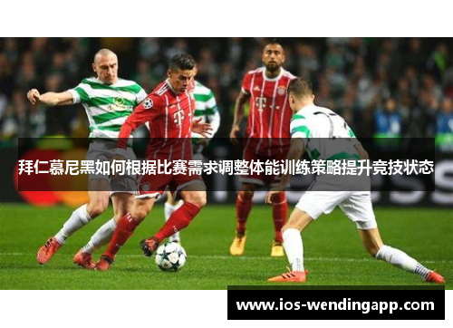 拜仁慕尼黑如何根据比赛需求调整体能训练策略提升竞技状态