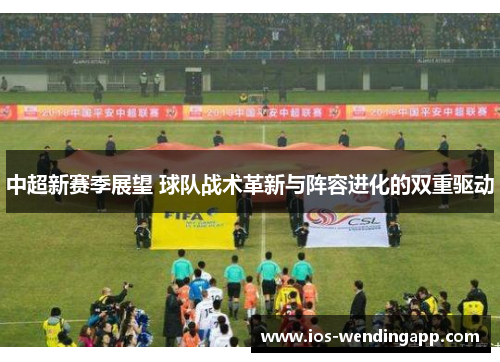 中超新赛季展望 球队战术革新与阵容进化的双重驱动