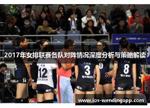 2017年女排联赛各队对阵情况深度分析与策略解读
