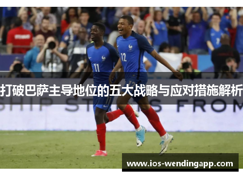 打破巴萨主导地位的五大战略与应对措施解析