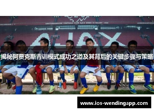 揭秘阿贾克斯青训模式成功之道及其背后的关键步骤与策略