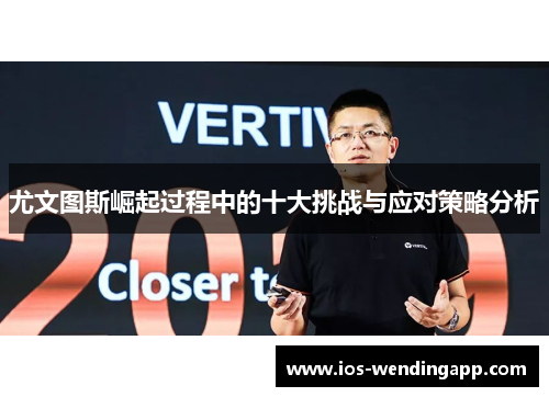 尤文图斯崛起过程中的十大挑战与应对策略分析