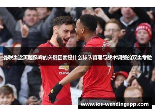 曼联重返英超巅峰的关键因素是什么球队管理与战术调整的双重考验