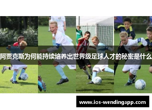 阿贾克斯为何能持续培养出世界级足球人才的秘密是什么