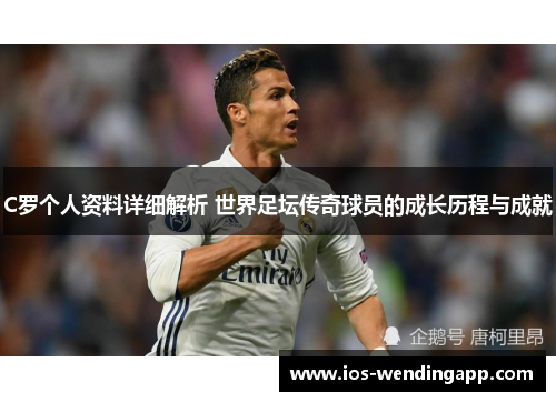 C罗个人资料详细解析 世界足坛传奇球员的成长历程与成就