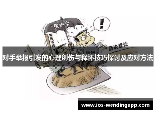 对手举报引发的心理创伤与释怀技巧探讨及应对方法