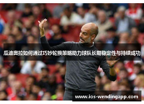 瓜迪奥拉如何通过巧妙轮换策略助力球队长期稳定性与持续成功
