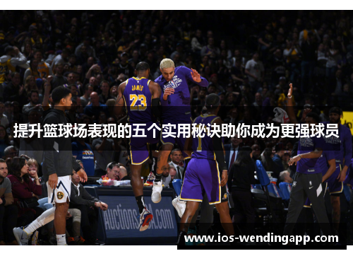 提升篮球场表现的五个实用秘诀助你成为更强球员