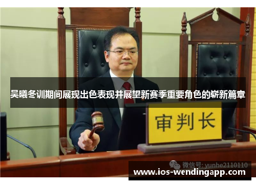 吴曦冬训期间展现出色表现并展望新赛季重要角色的崭新篇章