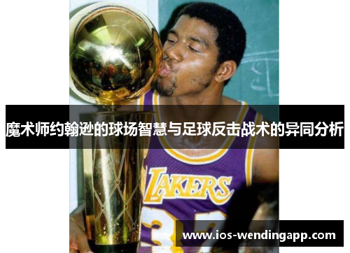 魔术师约翰逊的球场智慧与足球反击战术的异同分析