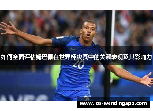 如何全面评估姆巴佩在世界杯决赛中的关键表现及其影响力