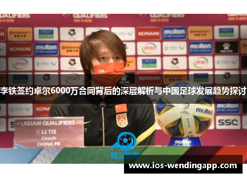 李铁签约卓尔6000万合同背后的深层解析与中国足球发展趋势探讨