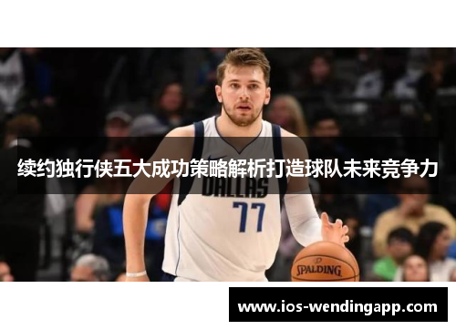续约独行侠五大成功策略解析打造球队未来竞争力