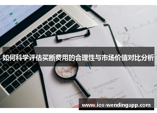 如何科学评估买断费用的合理性与市场价值对比分析