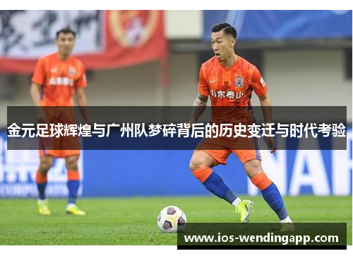 金元足球辉煌与广州队梦碎背后的历史变迁与时代考验