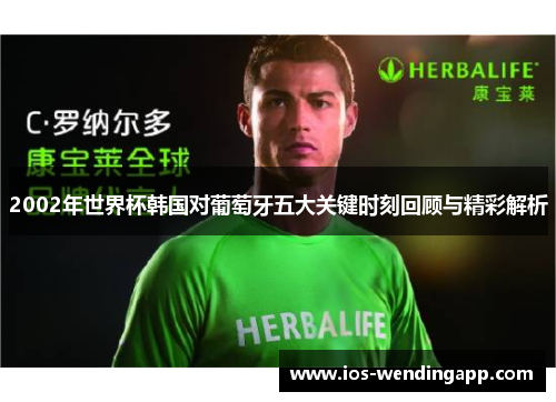 2002年世界杯韩国对葡萄牙五大关键时刻回顾与精彩解析