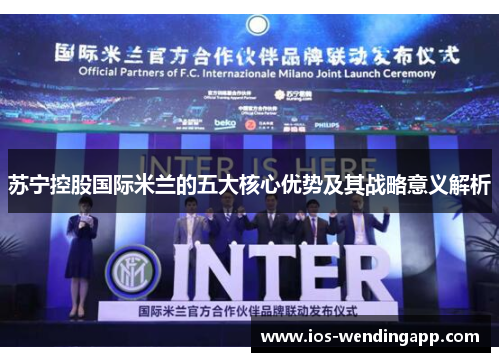 苏宁控股国际米兰的五大核心优势及其战略意义解析