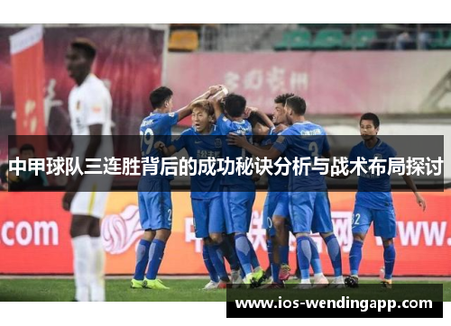 中甲球队三连胜背后的成功秘诀分析与战术布局探讨