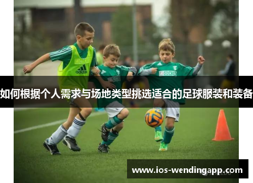 如何根据个人需求与场地类型挑选适合的足球服装和装备