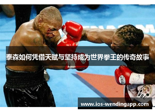 泰森如何凭借天赋与坚持成为世界拳王的传奇故事