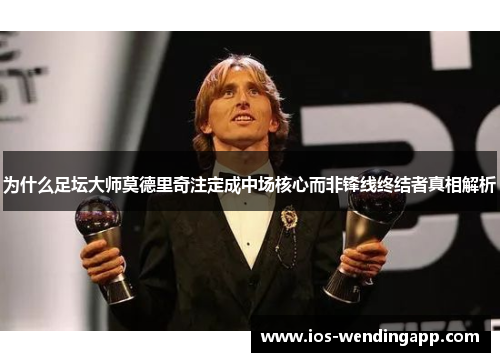 为什么足坛大师莫德里奇注定成中场核心而非锋线终结者真相解析
