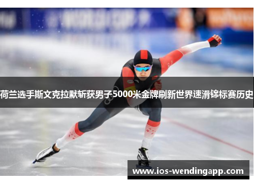 荷兰选手斯文克拉默斩获男子5000米金牌刷新世界速滑锦标赛历史